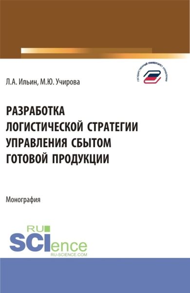 Обложка книги  «Разработка логистической стратегии управления сбытом готовой продукции. (Аспирантура, Бакалавриат, Магистратура). Монография.»