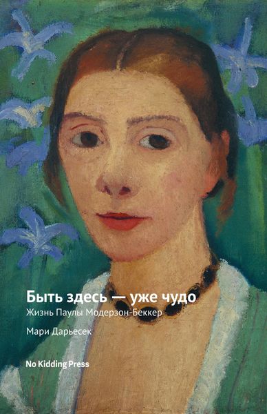 Обложка книги «Быть здесь – уже чудо. Жизнь Паулы Модерзон-Беккер»
