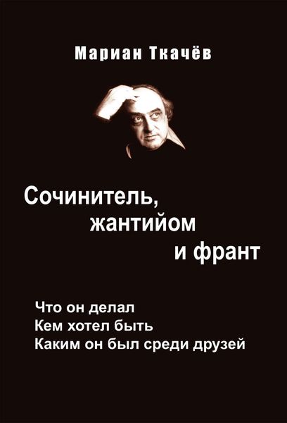 Обложка книги «Сочинитель, жантийом и франт. Что он делал. Кем хотел быть. Каким он был среди друзей»