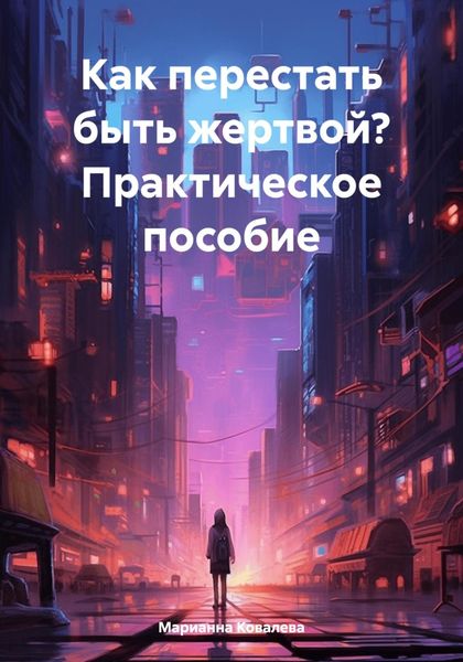 Обложка книги  «Как перестать быть жертвой? Практическое пособие»