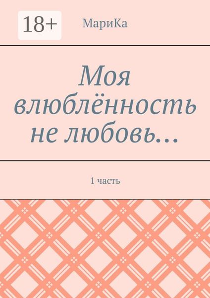 Обложка книги  «Моя влюблённость не любовь… 1 часть»