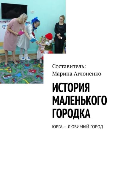 Обложка книги «История маленького городка. Юрга – любимый город»