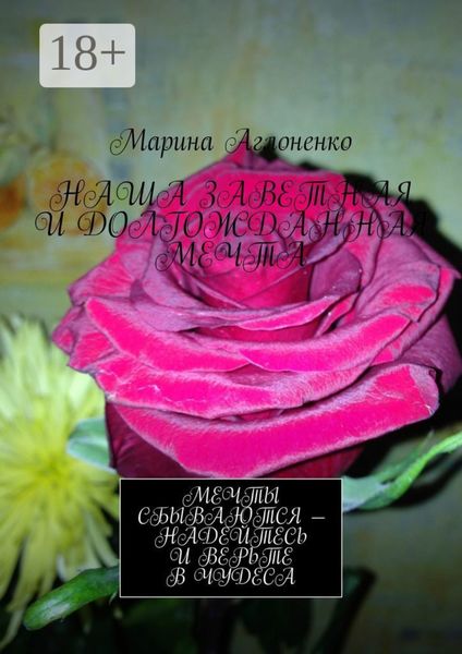 Обложка книги «Наша заветная и долгожданная мечта. Мечты сбываются – надейтесь и верьте в чудеса»