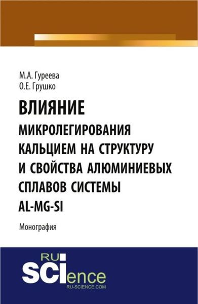 Обложка книги  «Влияние микролегирования кальцием на структуру и свойства алюминиевых сплавов системы Al-Mg-Si. (Аспирантура, Бакалавриат, Магистратура). Монография.»