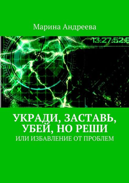 Обложка книги «Укради, заставь, убей, но реши. Или избавление от проблем»