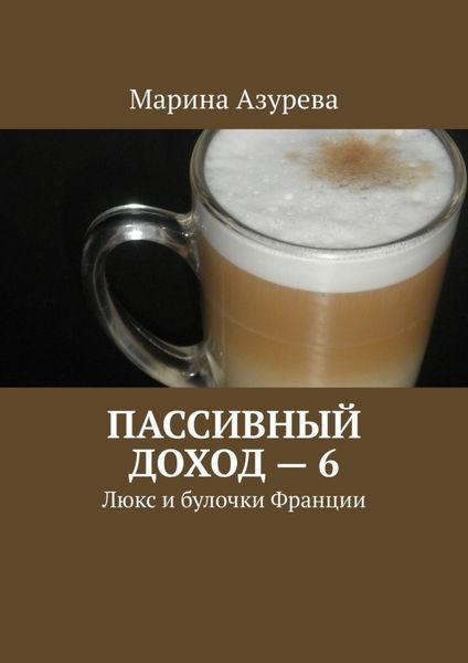 Обложка книги  «Пассивный доход – 6. Люкс и булочки Франции»