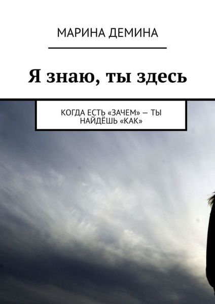 Обложка книги  «Я знаю, ты здесь. Когда есть «зачем» – ты найдёшь «как»»