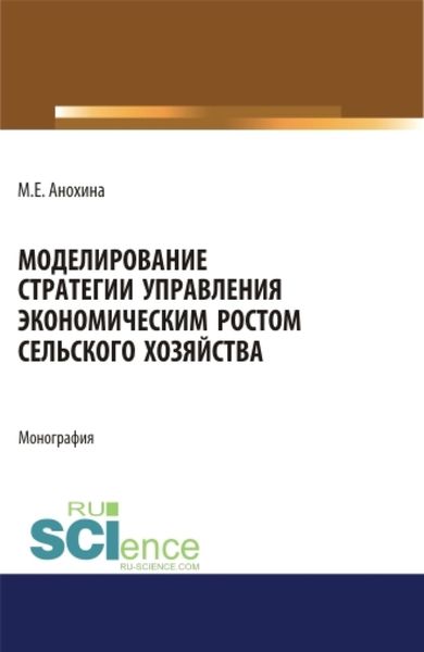 Обложка книги «Моделирование стратегии управления экономическим ростом сельского хозяйства. (Аспирантура, Бакалавриат, Магистратура). Монография.»