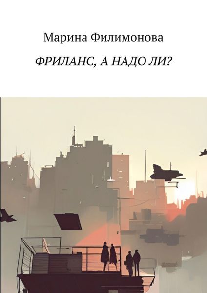 Обложка книги «Фриланс, а надо ли? Как научиться жить без начальника»
