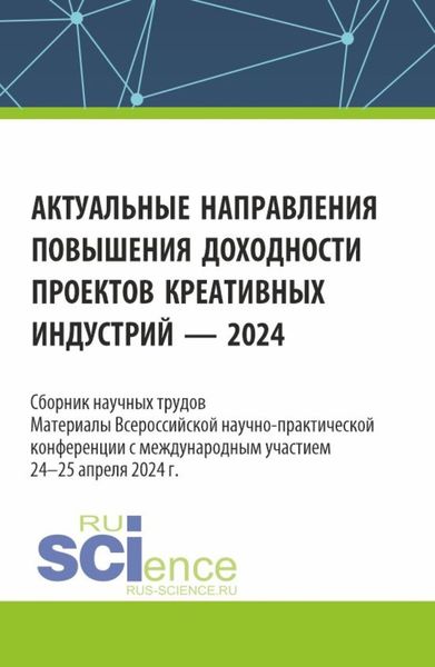 Обложка книги  «Актуальные направления повышения доходности проектов креативных индустрий – 2024. (Аспирантура, Бакалавриат, Магистратура). Сборник статей.»