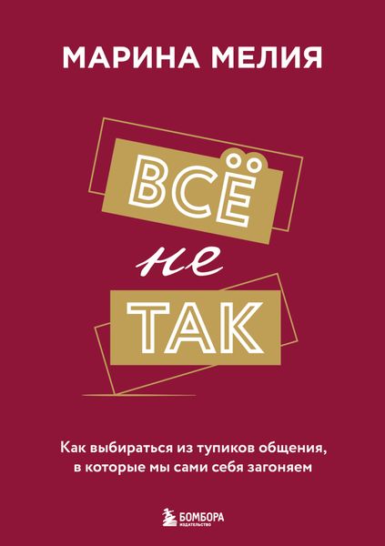 Обложка книги  «Всё не так. Как выбираться из тупиков общения, в которые мы сами себя загоняем»