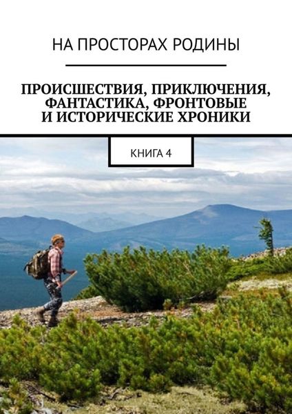 Обложка книги «Происшествия, приключения, фантастика, фронтовые и исторические хроники. Книга 4»