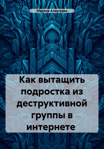 Обложка книги «Как вытащить подростка из деструктивной группы в интернете»