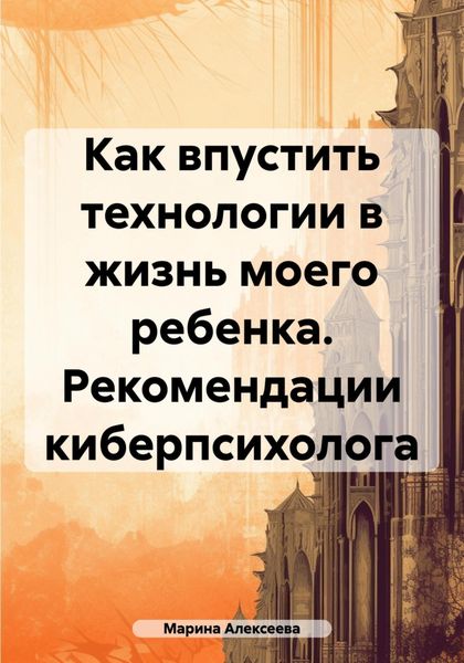 Обложка книги  «Как впустить технологии в жизнь моего ребенка. Рекомендации киберпсихолога»