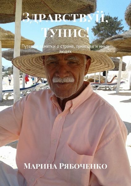 Обложка книги  «Здравствуй, Тунис! Путевые заметки о стране, тунисцах и иных людях»