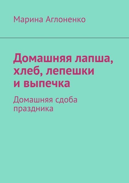 Обложка книги  «Домашняя лапша, хлеб, лепешки и выпечка. Домашняя сдоба праздника»