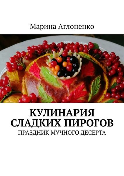 Обложка книги  «Кулинария сладких пирогов. Праздник мучного десерта»