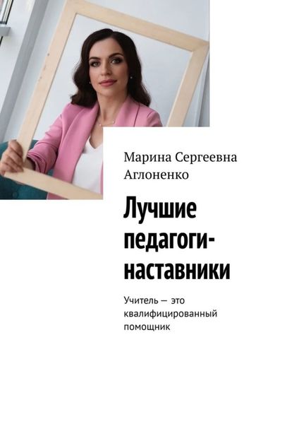 Обложка книги  «Лучшие педагоги-наставники. Учитель – это квалифицированный помощник»