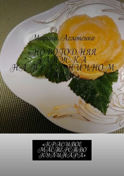 Обложка книги  «Новогодняя закуска на праздничном столе. Красивое мастерство кулинара»