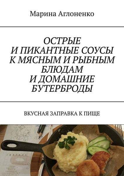 Обложка книги  «Острые и пикантные соусы к мясным и рыбным блюдам и домашние бутерброды. Вкусная заправка к пище»