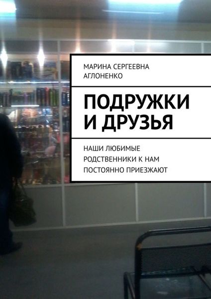 Обложка книги  «Подружки и друзья. Наши любимые родственники к нам постоянно приезжают»