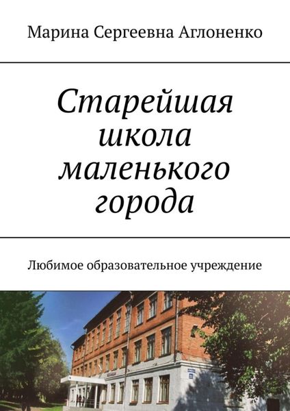 Обложка книги «Старейшая школа маленького города. Любимое образовательное учреждение»