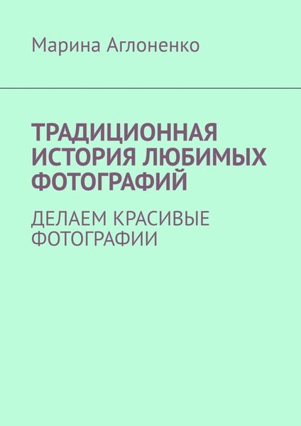 Обложка книги  «Традиционная история любимых фотографий. Делаем красивые фотографии»
