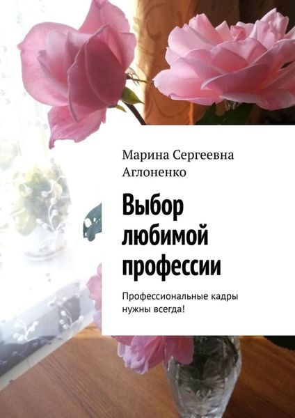 Обложка книги  «Выбор любимой профессии. Профессиональные кадры нужны всегда!»