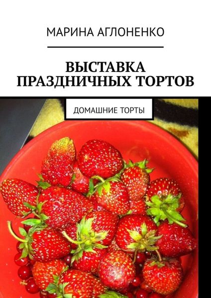 Обложка книги  «Выставка праздничных тортов. Домашние торты»