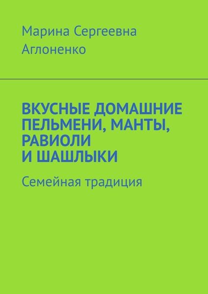 Обложка книги  «Вкусные домашние пельмени, манты, равиоли и шашлыки. Семейная традиция»