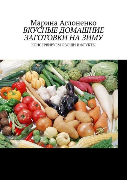 Обложка книги  «Вкусные домашние заготовки на зиму. Консервируем овощи и фрукты»