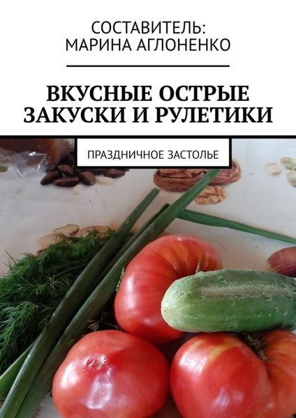 Обложка книги  «Вкусные острые закуски и рулетики. Праздничное застолье»