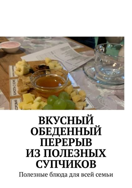 Обложка книги  «Вкусный обеденный перерыв из полезных супчиков. Полезные блюда для всей семьи»