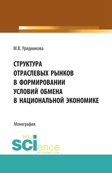 Обложка книги «Структура отраслевых рынков в формировании условий обмена в национальной экономике. (Аспирантура, Бакалавриат, Магистратура, Специалитет). Монография.»
