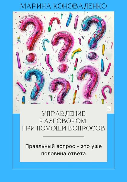 Обложка книги  «Управление разговором при помощи вопросов. Правильный вопрос – это уже половина ответа»