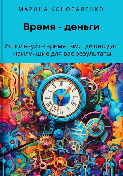 Обложка книги  «Время – деньги. Используйте время там, где оно даст наилучшие для вас результаты»