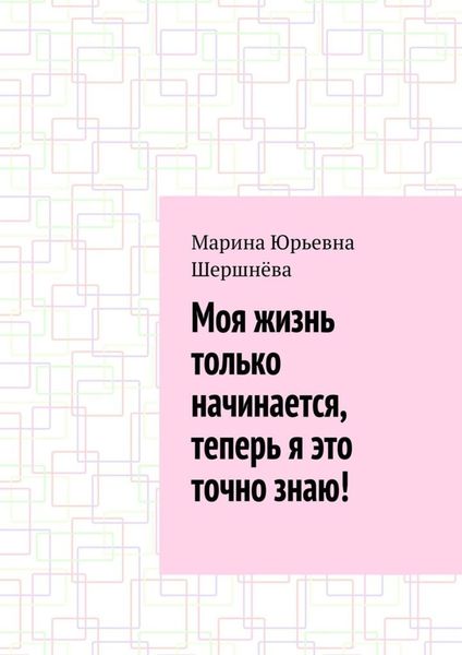 Обложка книги  «Моя жизнь только начинается, теперь я это точно знаю!»