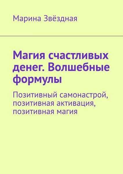 Обложка книги  «Магия счастливых денег. Волшебные формулы. Позитивный самонастрой, позитивная активация, позитивная магия»
