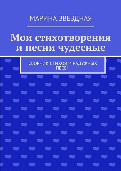 Обложка книги  «Мои стихотворения и песни чудесные. Сборник стихов и радужных песен»