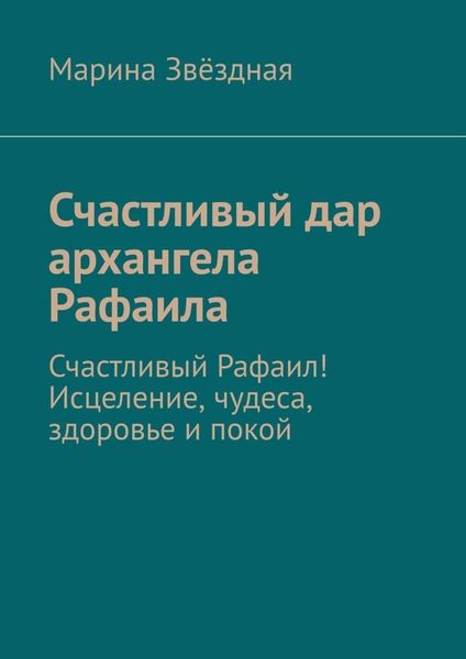 Обложка книги  «Счастливый дар архангела Рафаила. Счастливый Рафаил! Исцеление, чудеса, здоровье и покой»
