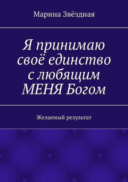 Обложка книги «Я принимаю своё единство с любящим МЕНЯ Богом. Желаемый результат»