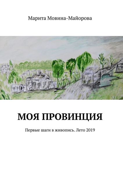 Обложка книги  «Моя провинция. Первые шаги в живопись. Лето 2019»