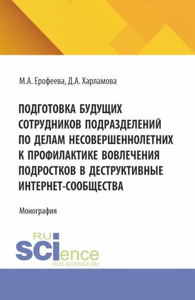 Обложка книги  «Подготовка будущих сотрудников подразделений по делам несовершеннолетних к профилактике вовлечения подростков в деструктивные интернет-сообщества. (Аспирантура, Бакалавриат, Магистратура). Монография.»