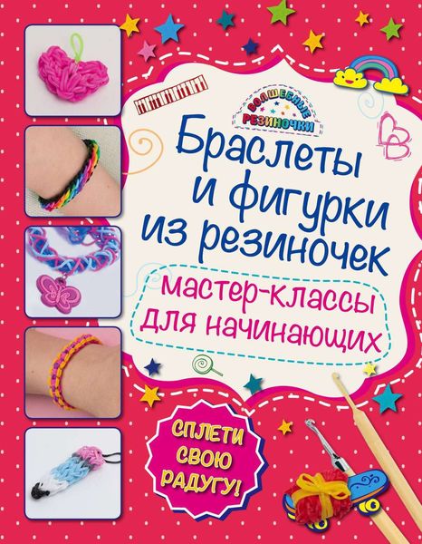 Обложка книги «Браслеты и фигурки из резиночек. Мастер-классы для начинающих»