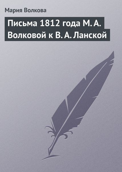 Обложка книги «Письма 1812 года М. А. Волковой к В. А. Ланской»