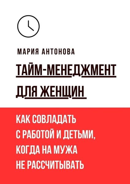 Обложка книги «Тайм-менеджмент для женщин. Как совладать с работой и детьми, когда на мужа не рассчитывать»