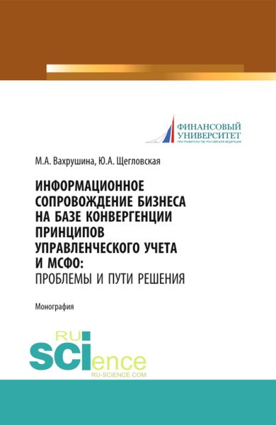 Обложка книги  «Информационное сопровождение бизнеса на базе конвергенции принципов управленческого учета и МСФО. Проблемы и пути решения. (Аспирантура, Бакалавриат, Магистратура). Монография.»