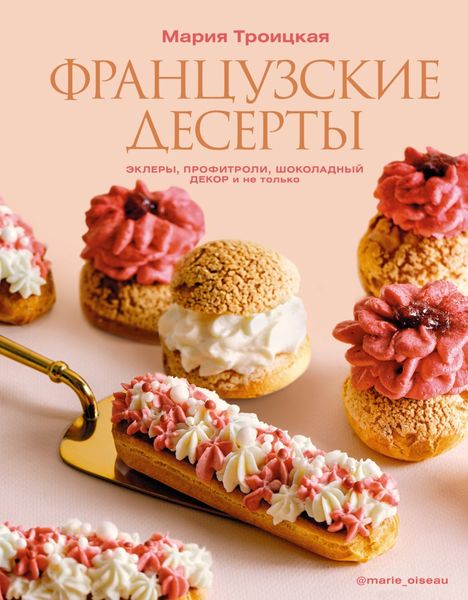 Обложка книги «Французские десерты: эклеры, профитроли, шоколадный декор и не только»