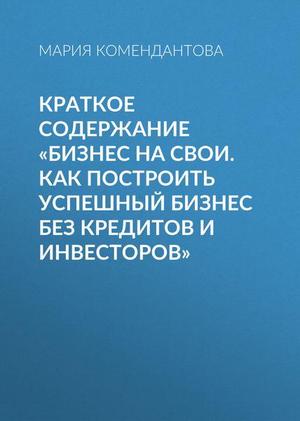 Обложка книги  «Краткое содержание «Бизнес на свои. Как построить успешный бизнес без кредитов и инвесторов»»