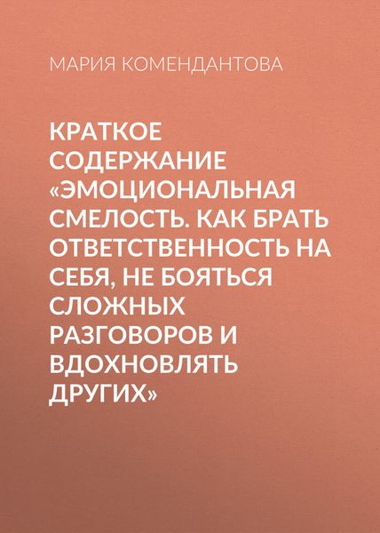 Обложка книги  «Краткое содержание «Эмоциональная смелость. Как брать ответственность на себя, не бояться сложных разговоров и вдохновлять других»»